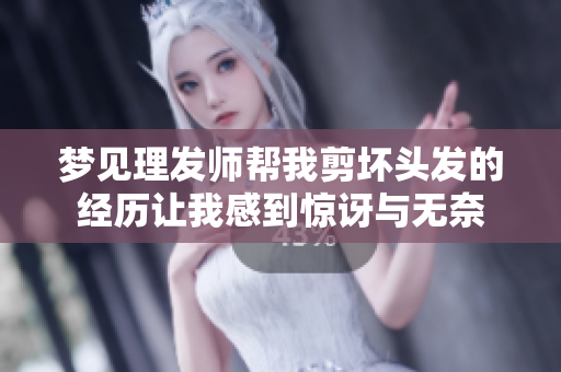 梦见理发师帮我剪坏头发的经历让我感到惊讶与无奈