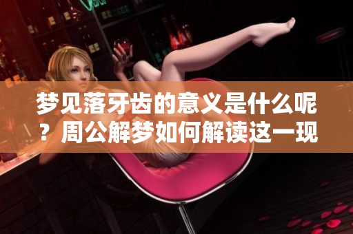 梦见落牙齿的意义是什么呢？周公解梦如何解读这一现象呢