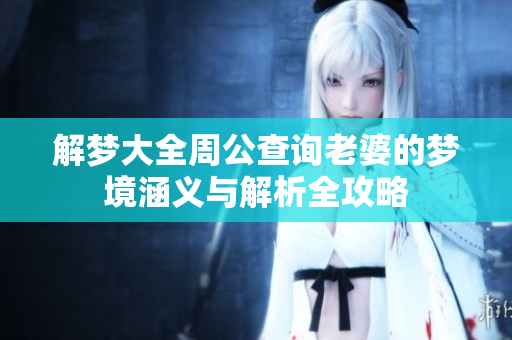 解梦大全周公查询老婆的梦境涵义与解析全攻略