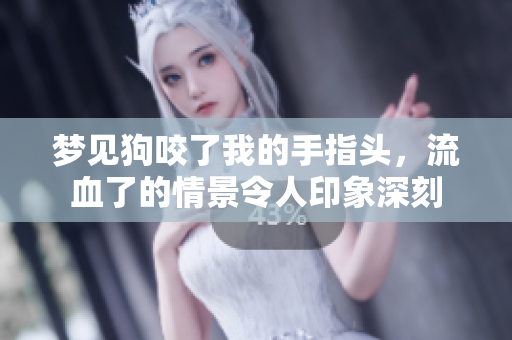 梦见狗咬了我的手指头，流血了的情景令人印象深刻