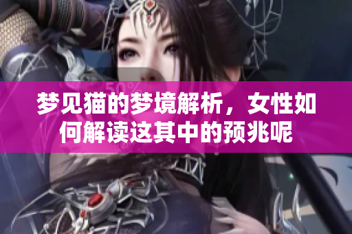 梦见猫的梦境解析，女性如何解读这其中的预兆呢