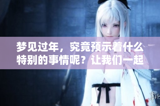 梦见过年，究竟预示着什么特别的事情呢？让我们一起探索其中的含义。