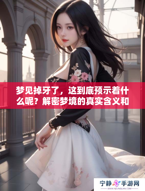 梦见掉牙了，这到底预示着什么呢？解密梦境的真实含义和启示