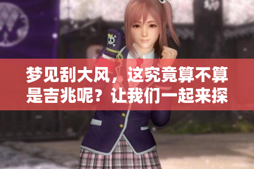 梦见刮大风，这究竟算不算是吉兆呢？让我们一起来探索这个问题。