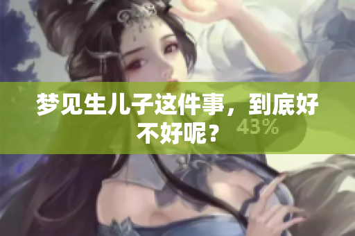 梦见生儿子这件事，到底好不好呢？