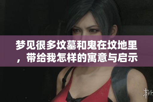 梦见很多坟墓和鬼在坟地里，带给我怎样的寓意与启示呢