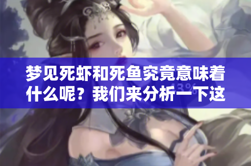 梦见死虾和死鱼究竟意味着什么呢？我们来分析一下这个梦境的含义。