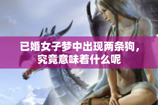 已婚女子梦中出现两条狗，究竟意味着什么呢