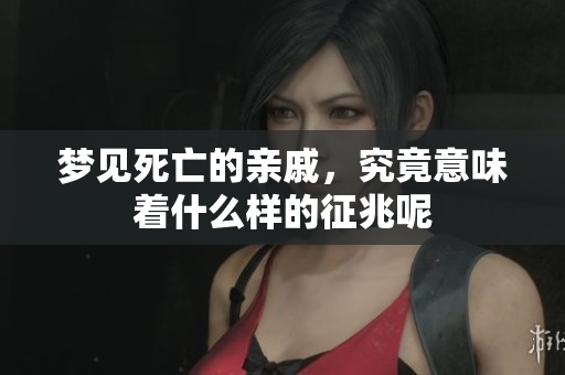 梦见死亡的亲戚，究竟意味着什么样的征兆呢