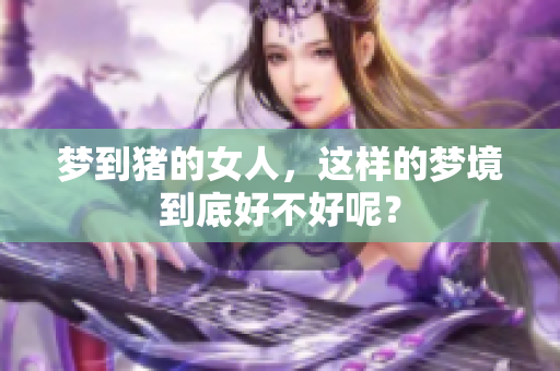 梦到猪的女人，这样的梦境到底好不好呢？