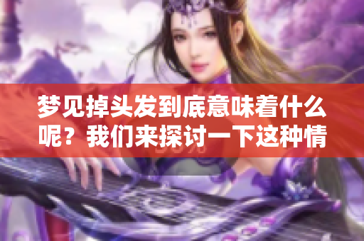 梦见掉头发到底意味着什么呢？我们来探讨一下这种情况。