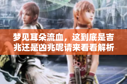 梦见耳朵流血，这到底是吉兆还是凶兆呢请来看看解析吧