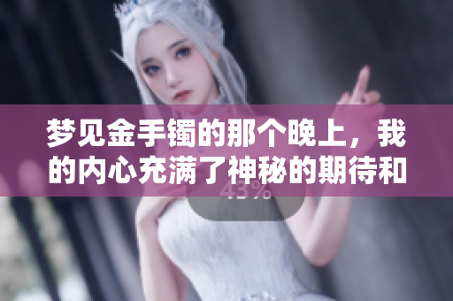 梦见金手镯的那个晚上，我的内心充满了神秘的期待和美好的幻想。