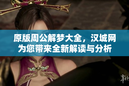原版周公解梦大全，汉城网为您带来全新解读与分析