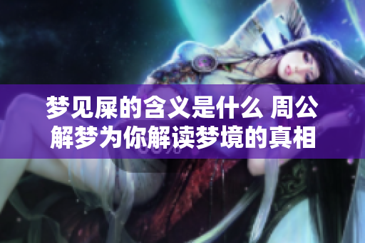 梦见屎的含义是什么 周公解梦为你解读梦境的真相