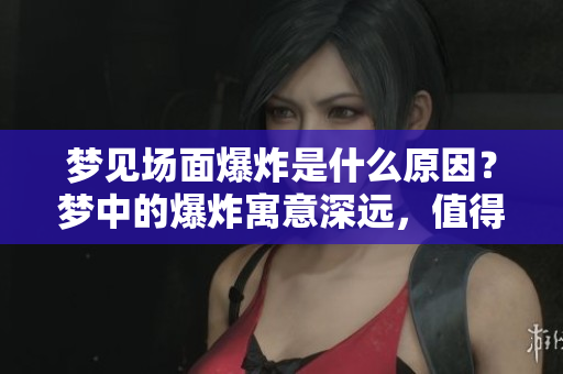 梦见场面爆炸是什么原因？梦中的爆炸寓意深远，值得分析一番。