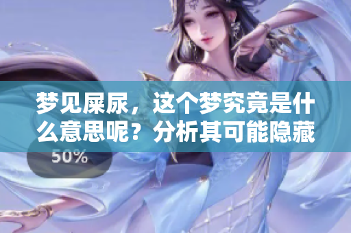 梦见屎尿，这个梦究竟是什么意思呢？分析其可能隐藏的深层含义。