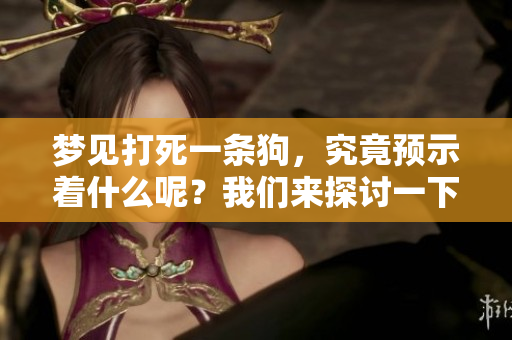 梦见打死一条狗，究竟预示着什么呢？我们来探讨一下这个预兆的含义。