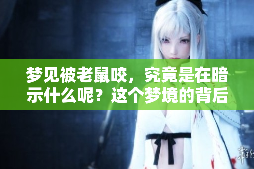 梦见被老鼠咬，究竟是在暗示什么呢？这个梦境的背后可能蕴含着深意。