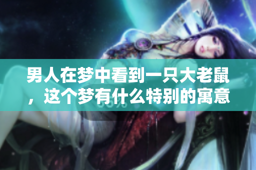 男人在梦中看到一只大老鼠，这个梦有什么特别的寓意呢
