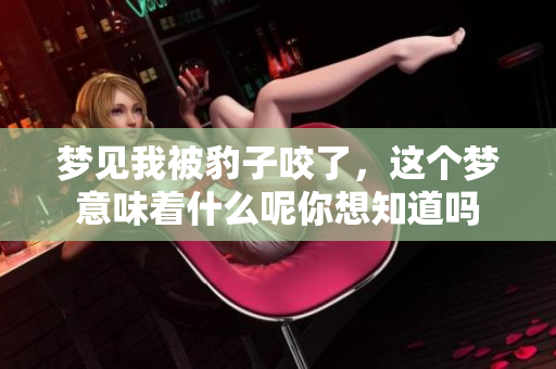 梦见我被豹子咬了，这个梦意味着什么呢你想知道吗
