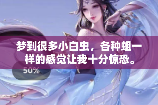 梦到很多小白虫，各种蛆一样的感觉让我十分惊恐。