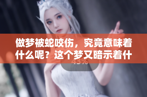 做梦被蛇咬伤，究竟意味着什么呢？这个梦又暗示着什么呢？