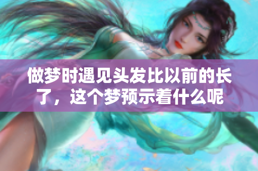 做梦时遇见头发比以前的长了，这个梦预示着什么呢