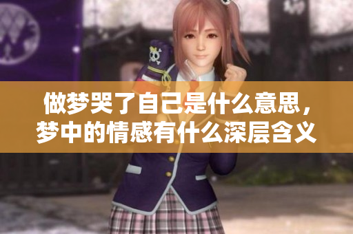 做梦哭了自己是什么意思，梦中的情感有什么深层含义呢