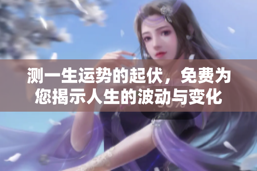 测一生运势的起伏，免费为您揭示人生的波动与变化
