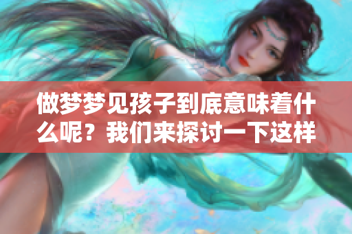 做梦梦见孩子到底意味着什么呢？我们来探讨一下这样的梦境。