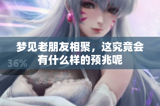 梦见老朋友相聚，这究竟会有什么样的预兆呢