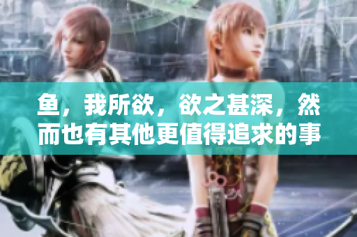 鱼，我所欲，欲之甚深，然而也有其他更值得追求的事物