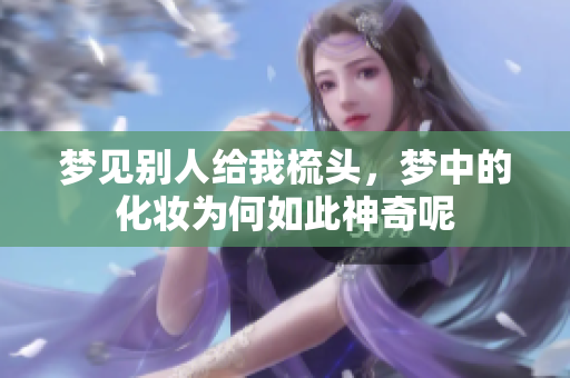 梦见别人给我梳头，梦中的化妆为何如此神奇呢