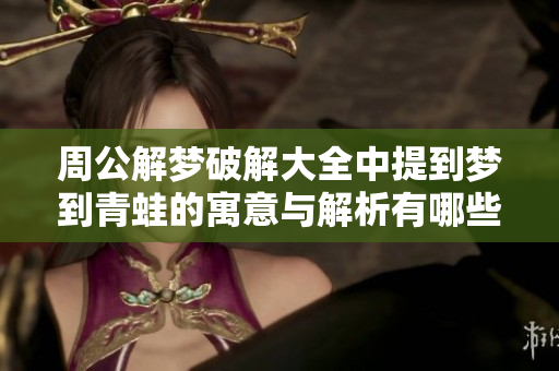 周公解梦破解大全中提到梦到青蛙的寓意与解析有哪些呢