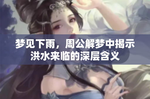 梦见下雨，周公解梦中揭示洪水来临的深层含义