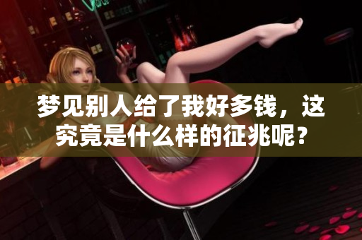 梦见别人给了我好多钱，这究竟是什么样的征兆呢？