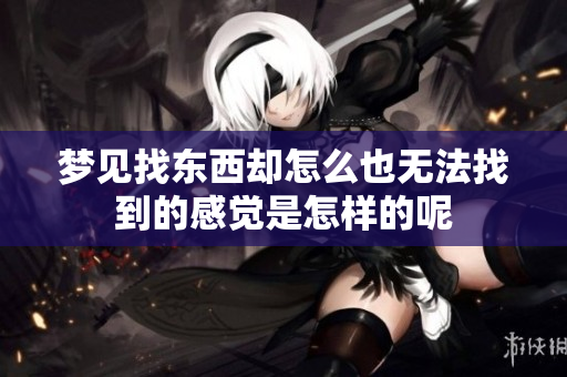梦见找东西却怎么也无法找到的感觉是怎样的呢
