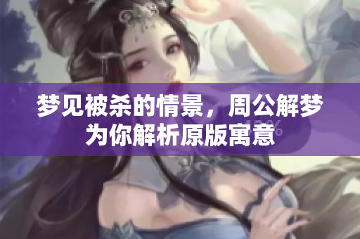 梦见被杀的情景，周公解梦为你解析原版寓意