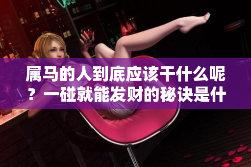 属马的人到底应该干什么呢？一碰就能发财的秘诀是什么