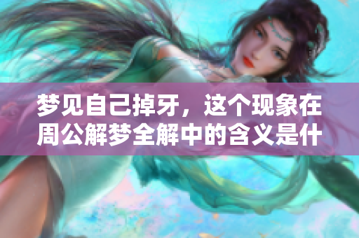 梦见自己掉牙，这个现象在周公解梦全解中的含义是什么呢