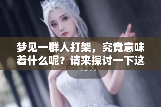 梦见一群人打架，究竟意味着什么呢？请来探讨一下这个梦境的深层含义。