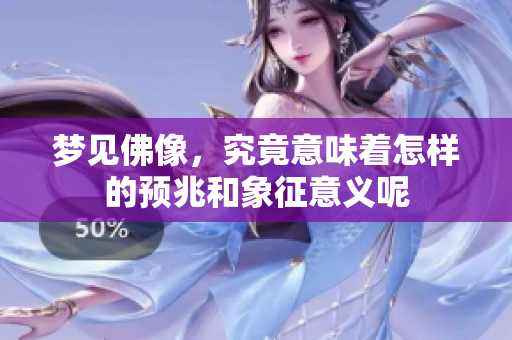 梦见佛像，究竟意味着怎样的预兆和象征意义呢