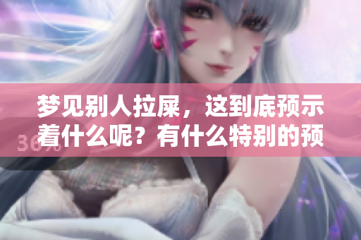 梦见别人拉屎，这到底预示着什么呢？有什么特别的预兆呢？