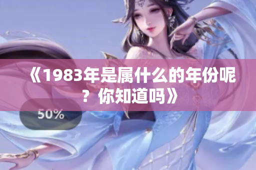 《1983年是属什么的年份呢？你知道吗》