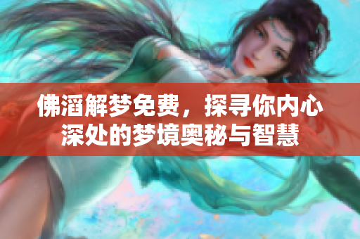 佛滔解梦免费，探寻你内心深处的梦境奥秘与智慧