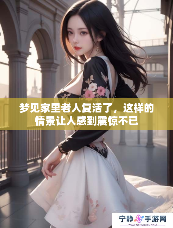 梦见家里老人复活了，这样的情景让人感到震惊不已