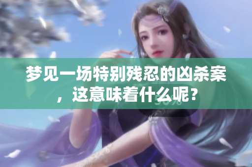 梦见一场特别残忍的凶杀案，这意味着什么呢？