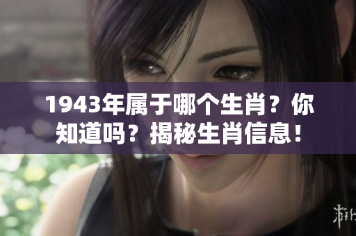 1943年属于哪个生肖？你知道吗？揭秘生肖信息！
