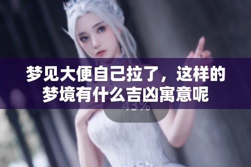 梦见大便自己拉了，这样的梦境有什么吉凶寓意呢